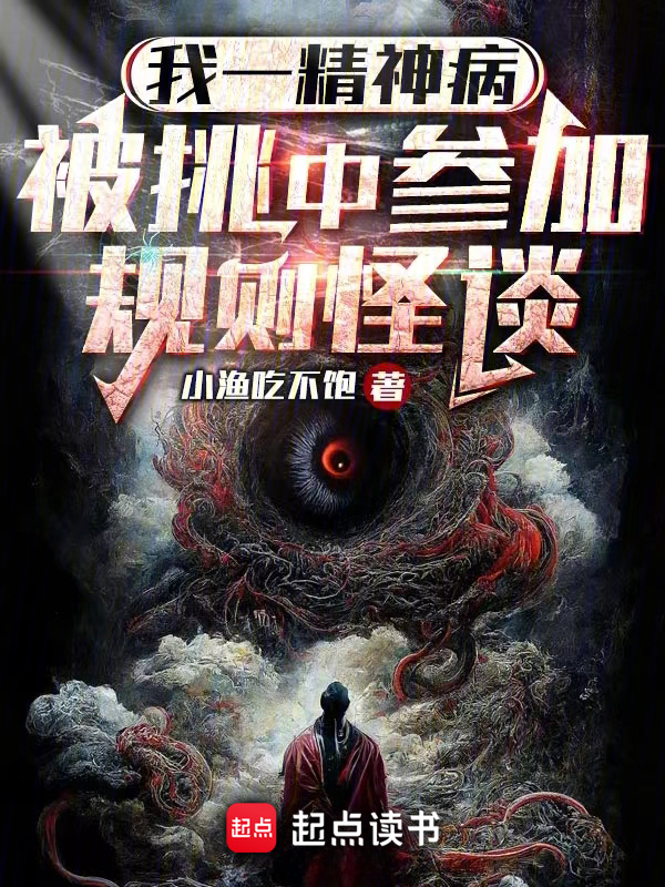 《我一精神病，被挑中参加规则怪谈》（校对版全本）作者：小渔吃不饱-知轩藏书